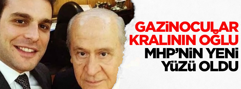 Gazinocular Kralı'nın oğlu MHP'nin yeni yüzü