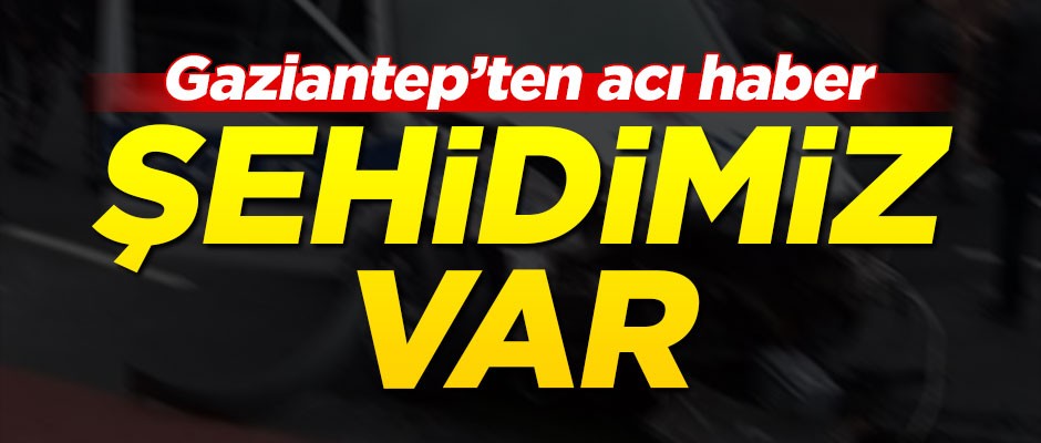 Gazitantep'ten acı haber... Şehidimiz var