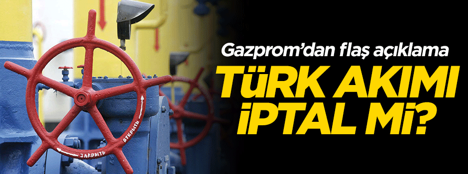 Gazprom'dan flaş açıklama! Proje iptal mi?