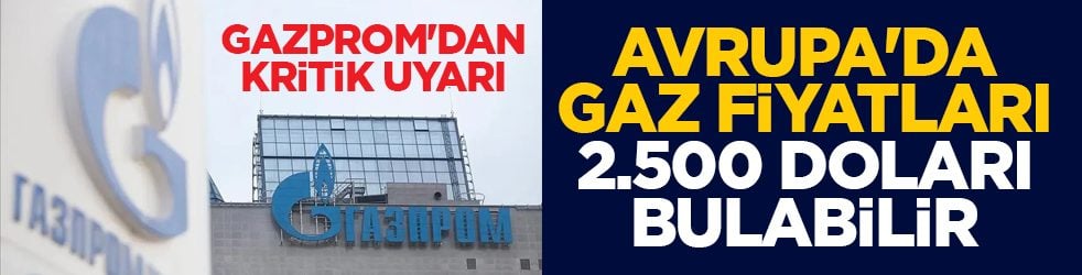 Gazprom'dan kritik uyarı: Avrupa'da gaz fiyatları 2.500 doları bulabilir