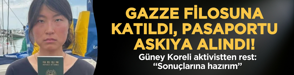 Gazze filosuna katıldı, pasaportu askıya alındı! Güney Koreli aktivistten rest: “Sonuçlarına hazırım”