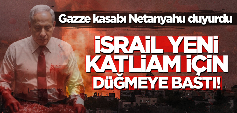 Gazze kasabı Netanyahu duyurdu! İsrail yeni katliam için düğmeye bastı
