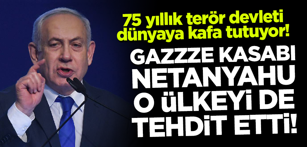Gazze kasabı Netanyahu o ülkeyi de tehdit etti!