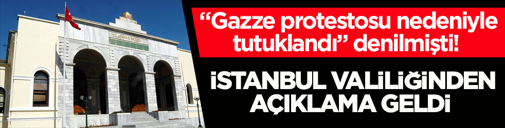 “Gazze protestosu nedeniyle tutuklandı” denilmişti! İstanbul Valiliğinden açıklama geldi