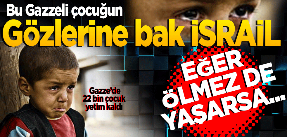 Gazze’de 22 bin çocuk yetim kaldı! Bu Gazzeli çocuğun gözlerine bak İsrail eğer ölmez de yaşarsa!
