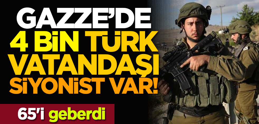 Gazze’de 4 bin Türk vatandaşı Siyonist var! 65'i geberdi