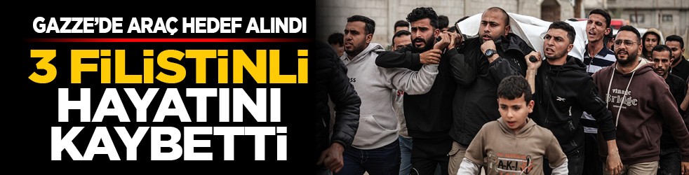 Gazze’de araç hedef alındı: 3 Filistinli hayatını kaybetti