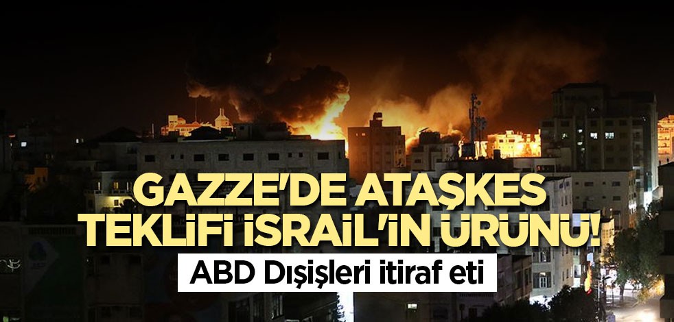 Gazze'de ataşkes teklifi İsrail'in ürünü! ABD Dışişleri itiraf eti