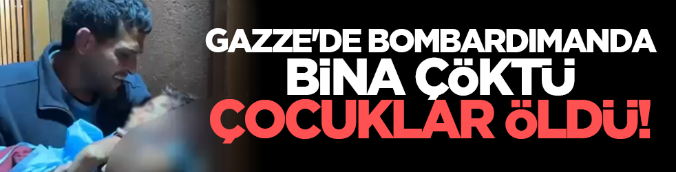 Gazze'de bombardımanda bina çöktü çocuklar öldü!