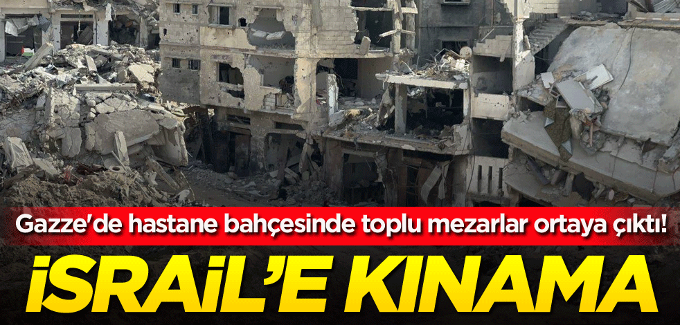 Gazze'de hastane bahçesinde toplu mezarlar ortaya çıktı! İsrail'e kınama