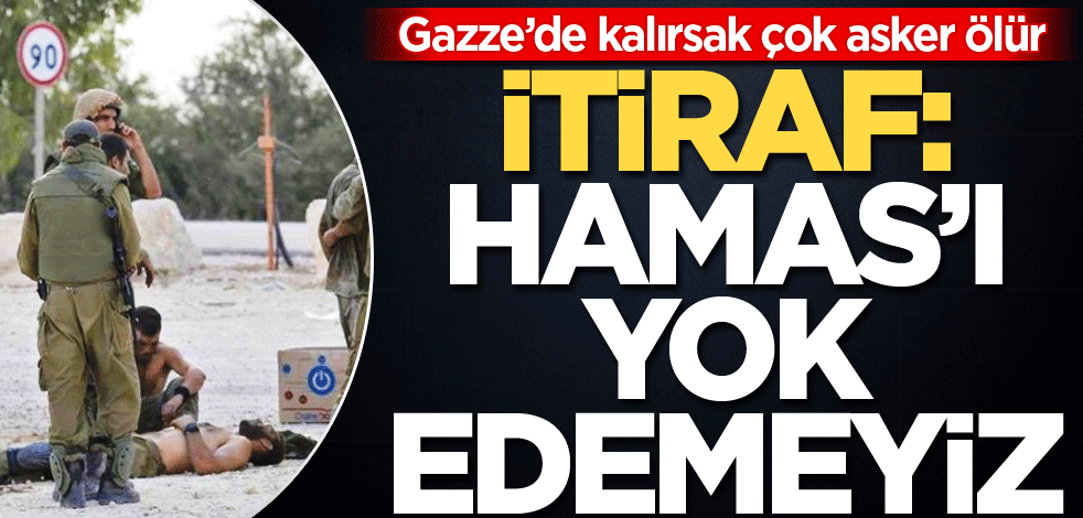 Gazze’de kalırsak çok asker ölür! İtiraf: Hamas'ı yok edemeyiz