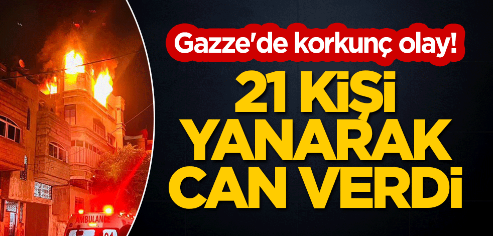 Gazze'de korkunç olay! 21 kişi yanarak can verdi