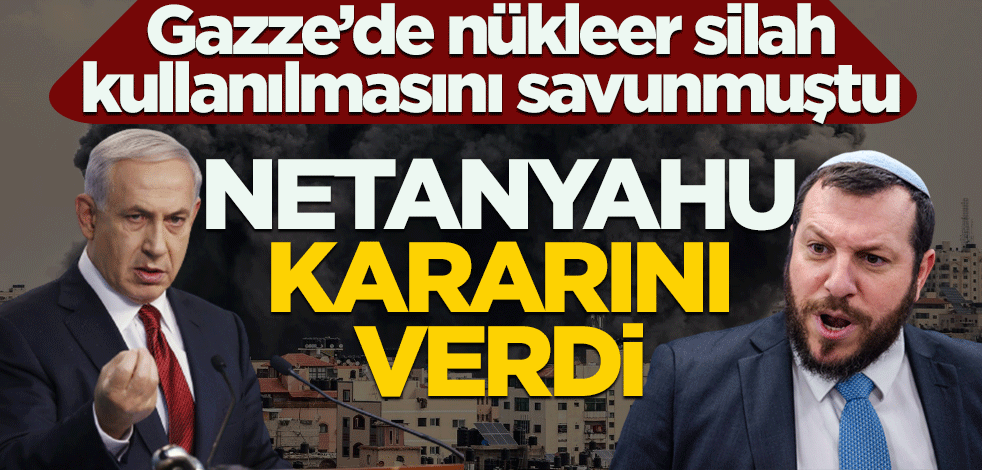 Gazze'de nükleer silah kullanılmasını savunmuştu! Netanyahu kararını verdi