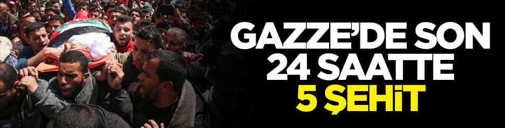 Gazze’de son 24 saatte 5 şehit