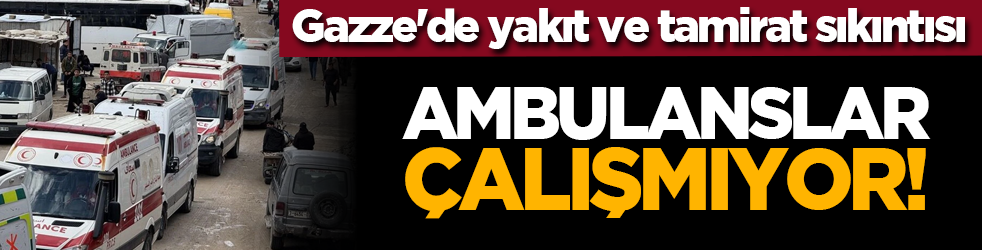 Gazze'de yakıt ve tamirat sıkıntısı: Ambulanslar çalışmıyor!