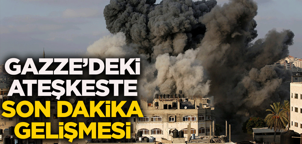 Gazze'deki ateşkes'te son dakika gelişmesi