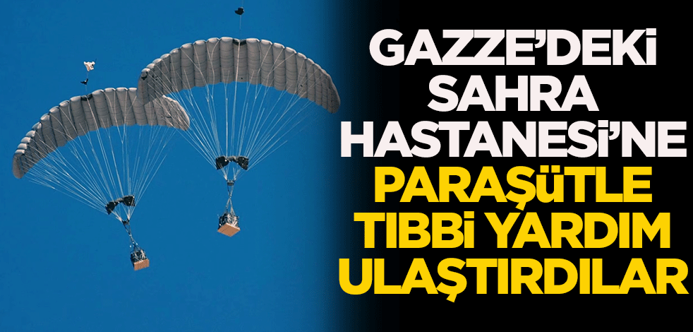 Gazze'deki Sahra Hastanesi'ne paraşütle tıbbi malzeme ulaştırdılar