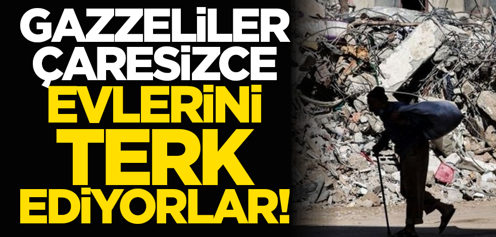 Gazzeliler çaresizce evlerini terk ediyorlar!