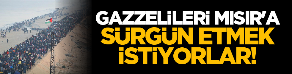 Gazzelileri Mısır'a sürgün etmek istiyorlar!