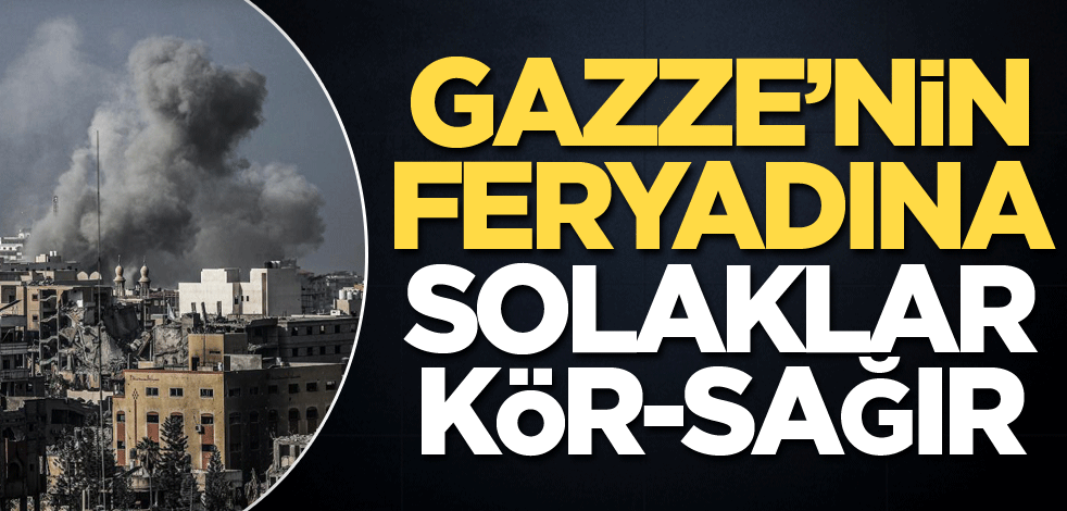Gazze’nin feryadına solaklar kör-sağır