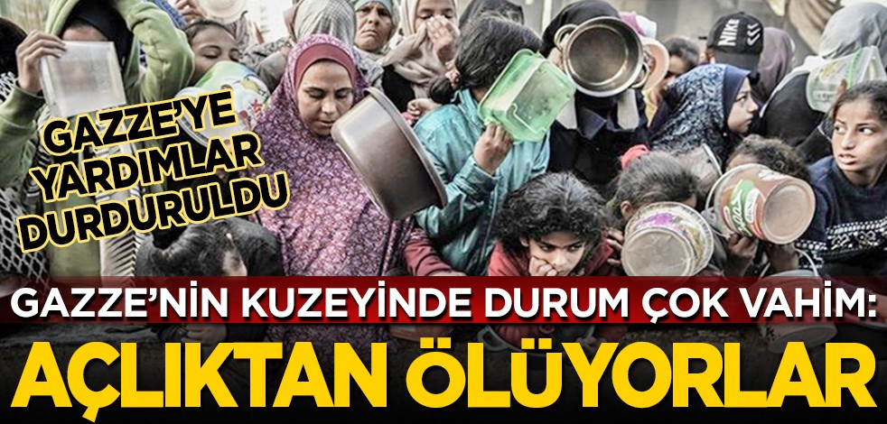 Gazze’nin kuzeyinde durum çok vahim: Gazze’ye yardımlar durduruldu... Açlıktan ölüyorlar