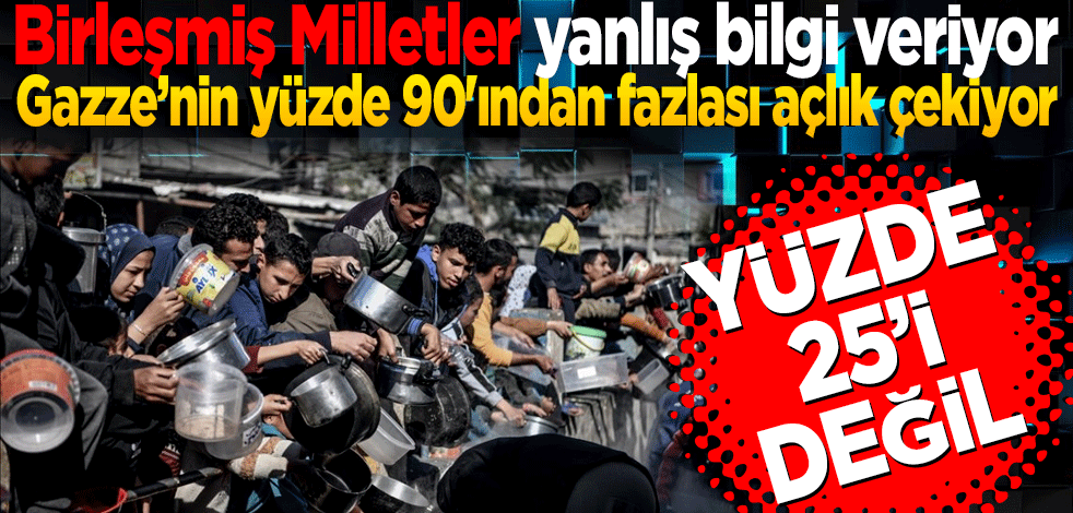  Gazze'nin yüzde 25'i değil, yüzde 90'ından fazlası açlık çekiyor Birleşmiş Milletler yanlış bilgi veriyor