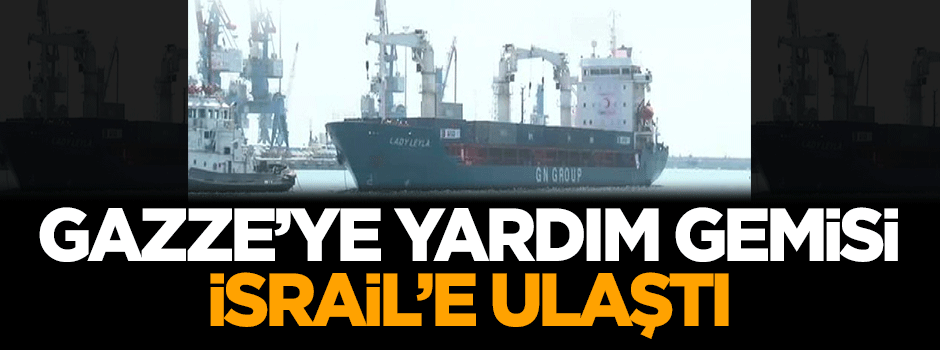 Gazze'ye yardım gemisi İsrail'e ulaştı