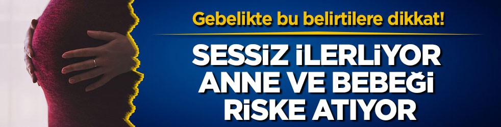 Gebelikte bu belirtilere dikkat! Sessiz ilerliyor anne ve bebeği riske atıyor