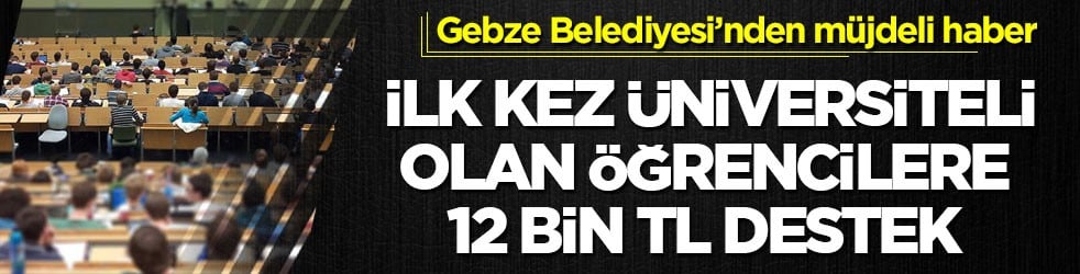 Gebze Belediyesi’nden müjdeli haber! İlk kez üniversiteli olan öğrencilere 12 bin TL destek