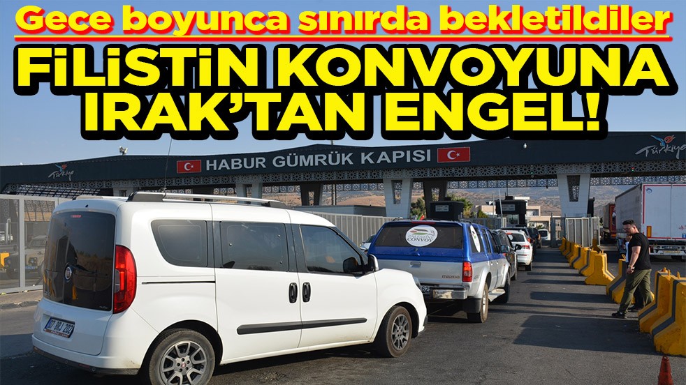 Gece boyunca sınırda bekletildiler Filistin konvoyuna Irak’tan engel!