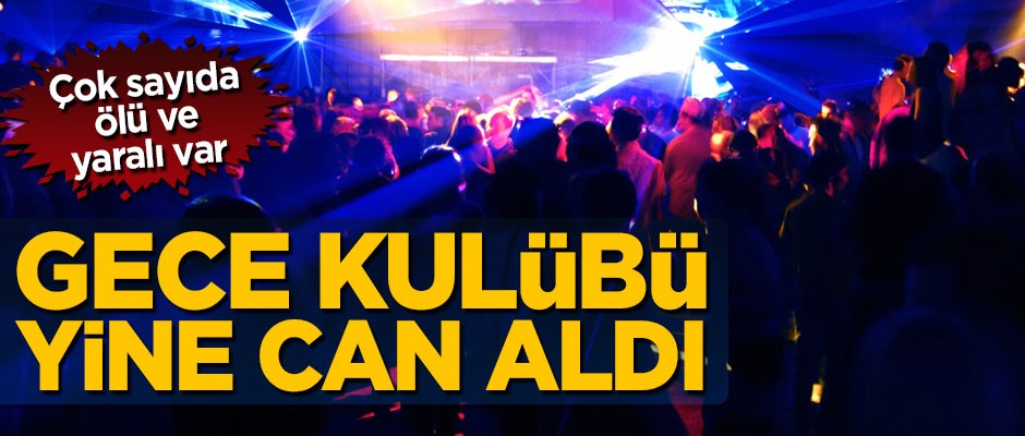 Gece kulübü yine can aldı! Çok sayıda ölü ve yaralı var