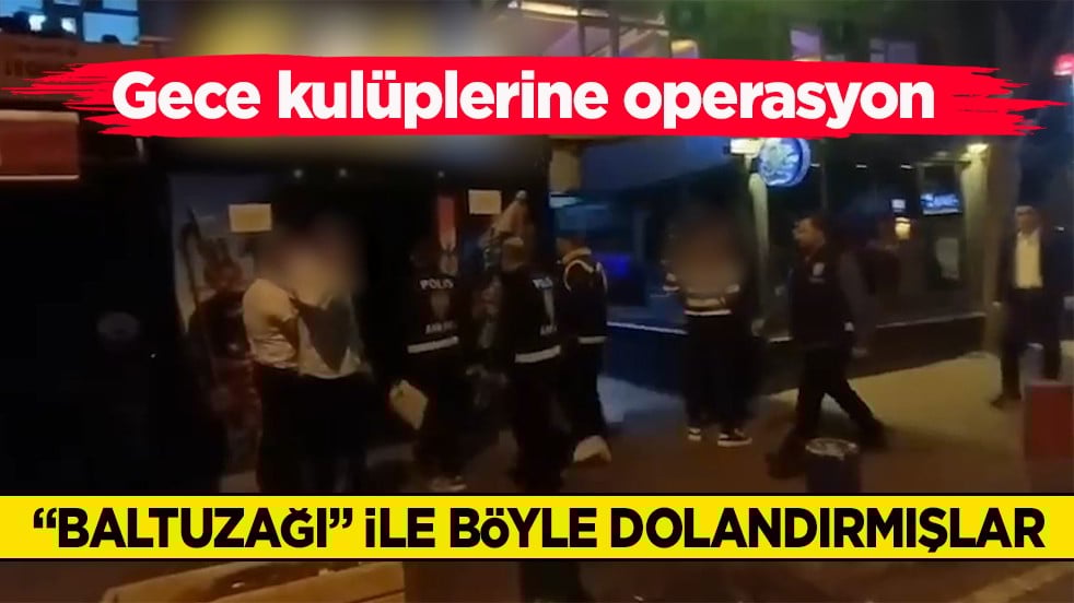Gece kulüplerine operasyon: 11 gözaltı! “Baltuzağı” ile böyle dolandırmışlar