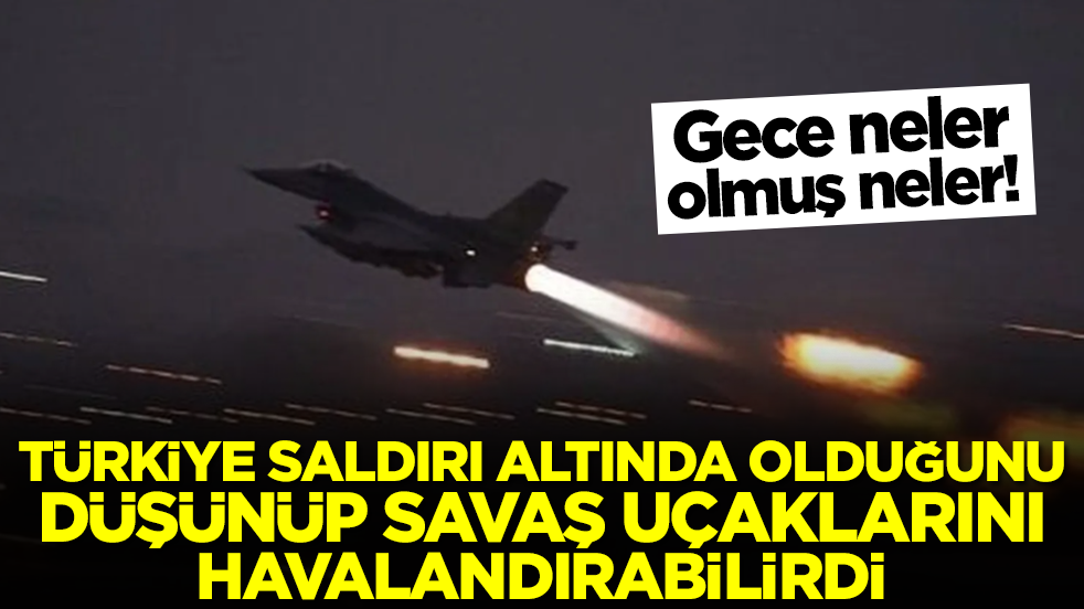 Gece neler olmuş neler: Türkiye saldırı altında olduğunu düşünüp savaş uçaklarını havalandırabilirdi