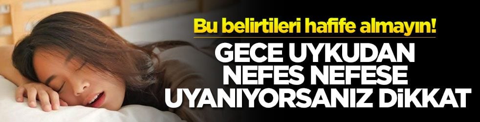 Gece uykudan nefes nefese uyanıyorsanız dikkat! Bu belirtileri hafife almayın!