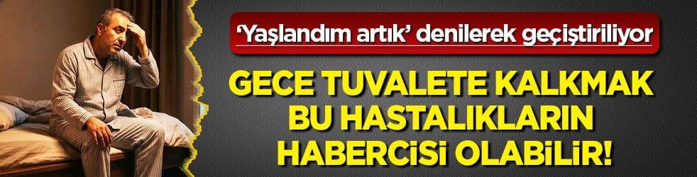  Gece uykusundan saatler sonra bu şekilde tuvalete kalkmak ihtiyacı geliyorsa bu maalesef hastalık 