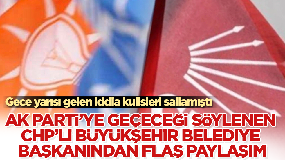 Gece yarısı gelen iddia kulisleri sallamıştı! AK Parti’ye geçeceği söylenen CHP’li büyükşehir belediye başkanından flaş paylaşım