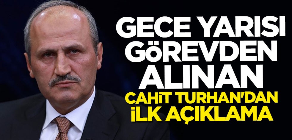 Gece yarısı görevden alınan Cahit Turhan'dan ilk açıklama