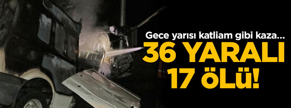 Gece yarısı katliam gibi kaza… 36 yaralı 17 ölü!