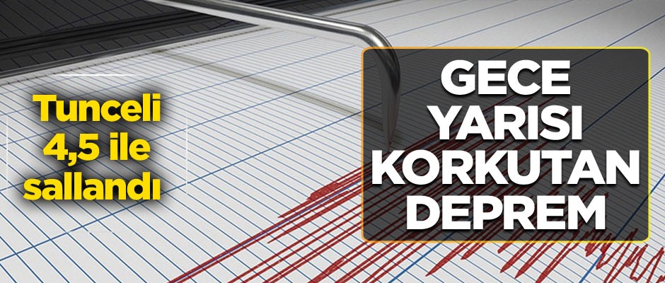 Gece yarısı korkutan deprem… Tunceli 4,5 ile sallandı!
