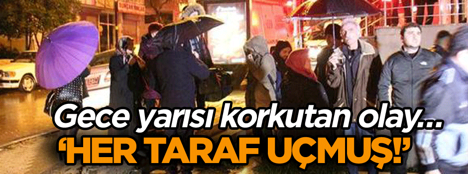 Gece yarısı korkutan olay… ‘Her taraf uçmuş!’