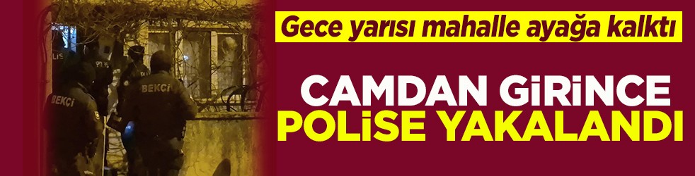 Gece yarısı mahalle ayağa kalktı Camdan girince polise yakalandı