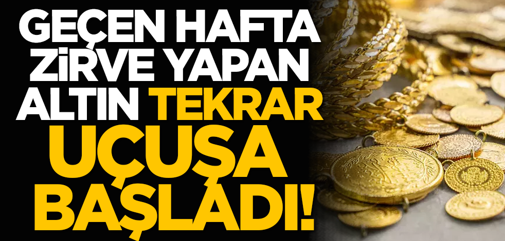 Geçen hafta zirve yapan altın tekrar uçuşa başladı!