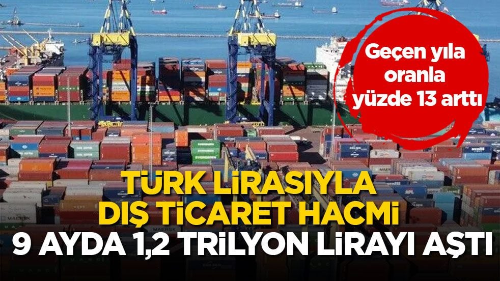 Geçen yıla oranla yüzde 13 arttı! Türk lirasıyla dış ticaret hacmi 9 ayda 1,2 trilyon lirayı aştı