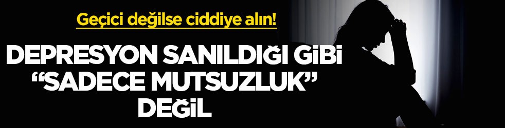 Geçici değilse ciddiye alın! Depresyon sanıldığı gibi “sadece mutsuzluk” değil