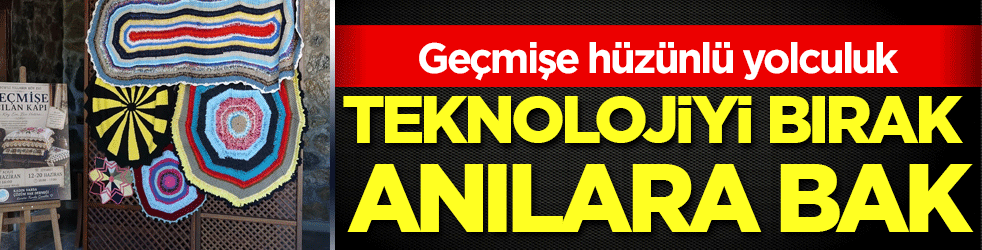 Geçmişe hüzünlü yolculuk: Teknolojiyi bırak anılara bak!