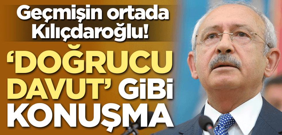 Geçmişin ortada Kılıçdaroğlu! 'Doğrucu Davut' gibi konuşma