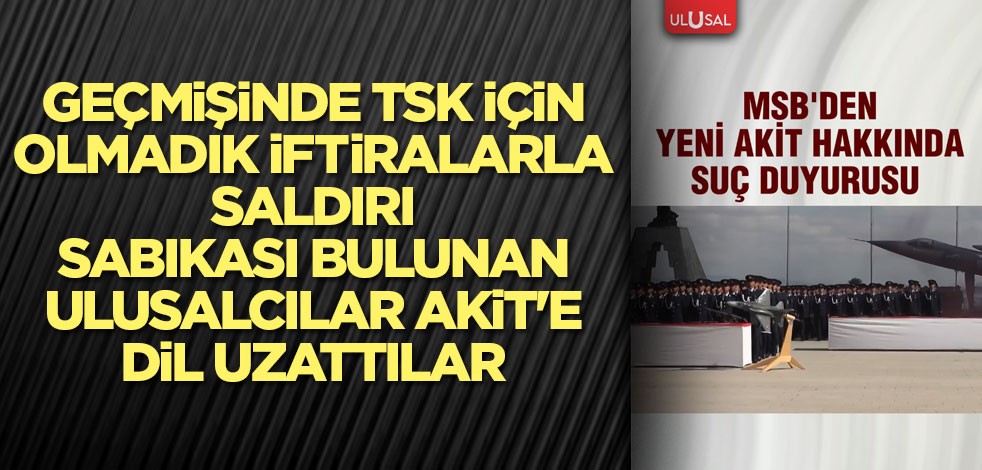 Geçmişinde Türk Silahlı kuvvetleri için olmadık iftiralarla saldırı sabıkası bulunan Ulusalcılar Akit'e dil uzattılar