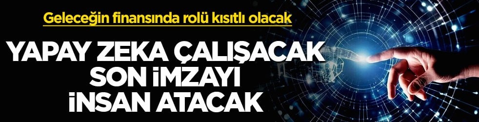 Geleceğin finansında yapay zekanın rolü kısıtlı olacak! Yapay zeka çalışacak son imzayı insan atacak