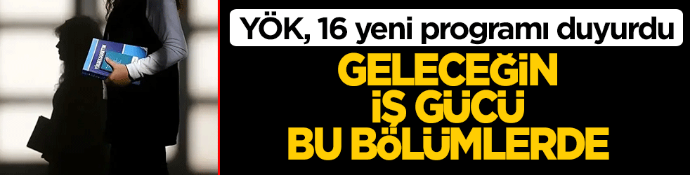 Geleceğin iş gücü bu bölümlerde! YÖK, 16 yeni programı duyurdu