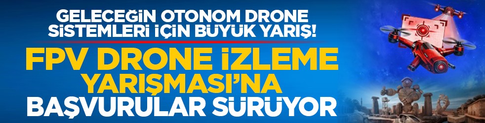 Geleceğin Otonom Drone Sistemleri İçin Büyük Yarış! FPV Drone İzleme Yarışması’na Başvurular sürüyor